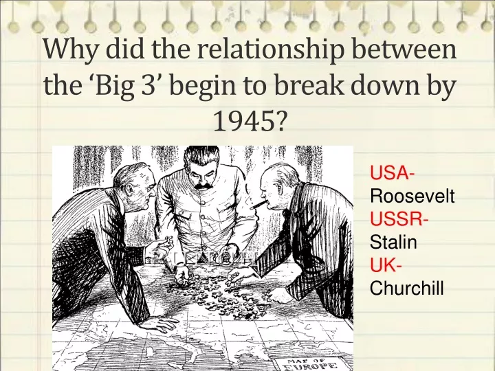 why did the relationship between the big 3 begin to break down by 1945