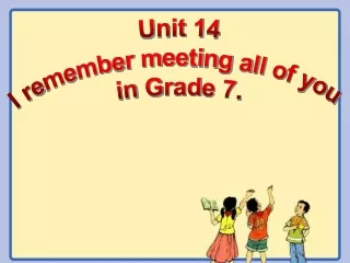 Unit 14 I remember meeting all of you in Grade 7.