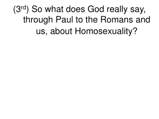 (3 rd ) So what does God really say, through Paul to the Romans and us, about Homosexuality?
