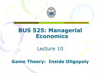 BUS 525: Managerial Economics Lecture 10 Game Theory:  Inside Oligopoly