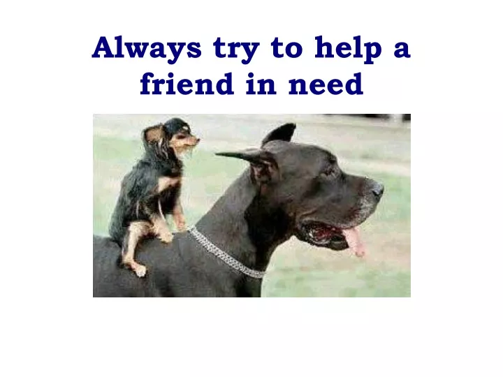always try to help a friend in need