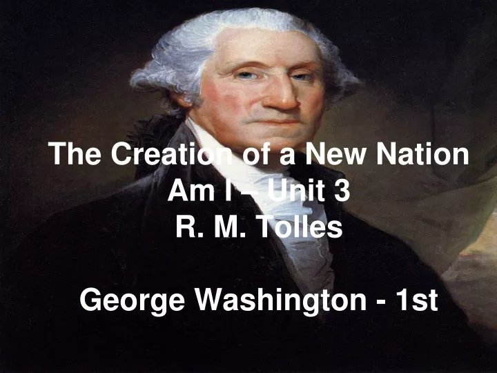 the creation of a new nation am i unit 3 r m tolles george washington 1st