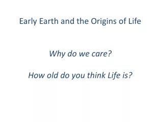 Early Earth and the Origins of Life Why do we care? How old do you think Life is?