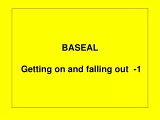 BASEAL  Getting on and falling out  -1