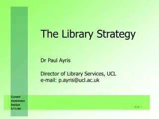 The Library Strategy Dr Paul Ayris 	Director of Library Services, UCL  	e-mail: p.ayris@ucl.ac.uk