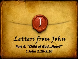 Part 6: “Child of God…Now?” 1 John 2:28-3:10