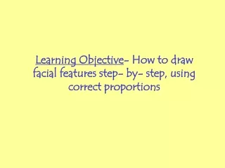 Learning Objective - How to draw facial features step- by- step, using correct proportions