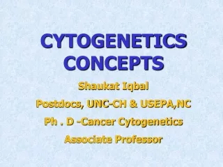 CYTOGENETICS CONCEPTS Shaukat Iqbal  Postdocs, UNC-CH &amp; USEPA,NC   Ph . D -Cancer Cytogenetics