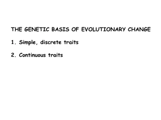 THE GENETIC BASIS OF EVOLUTIONARY CHANGE Simple, discrete traits Continuous traits