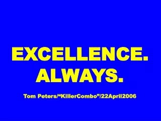 EXCELLENCE. ALWAYS. Tom Peters/“KillerCombo”/22April2006