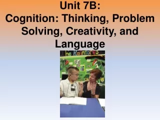 Unit 7B: Cognition: Thinking, Problem Solving, Creativity, and Language
