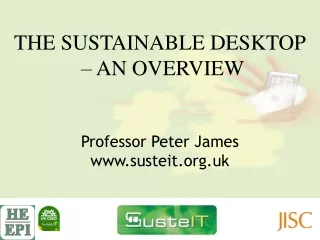 THE SUSTAINABLE DESKTOP  – AN overview Professor Peter James susteit.uk