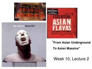 “ From Asian Underground To Asian Massive” 				Week 10, Lecture 2