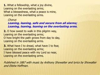 1.  What a fellowship, what a joy divine, Leaning on the everlasting arms;
