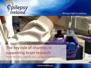 The key role of charities in supporting brain research Peter Murphy, Deputy CEO, Epilepsy Ireland