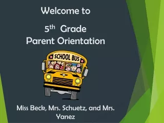 Welcome to  5 th   Grade  Parent Orientation Miss Beck, Mrs. Schuetz, and Mrs. Yanez