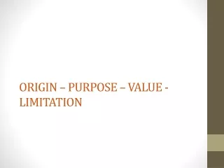 ORIGIN – PURPOSE – VALUE - LIMITATION