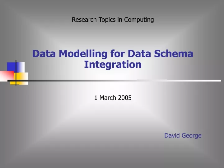 research topics in computing data modelling for data schema integration 1 march 2005 david george