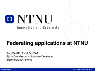 Federating applications at NTNU EuroCAMP 17.-18.04.2007 Bjørn Ove Grøtan – Software Developer