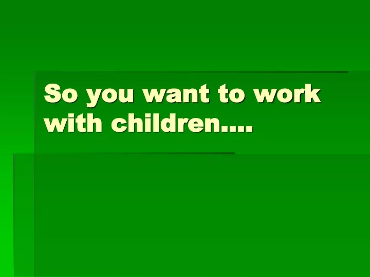 so you want to work with children