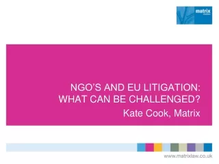 NGO’S AND EU LITIGATION: WHAT CAN BE CHALLENGED? Kate Cook, Matrix