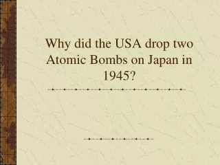 Why did the USA drop two Atomic Bombs on Japan in 1945?