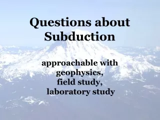 Questions about  Subduction approachable with  geophysics, field study,  laboratory study