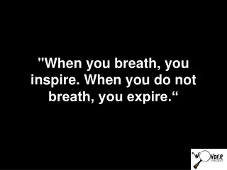 &quot;When you breath, you inspire. When you do not breath, you expire.“