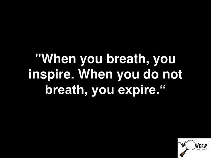 when you breath you inspire when you do not breath you expire