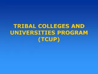 TRIBAL COLLEGES AND  UNIVERSITIES PROGRAM (TCUP)