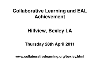 Collaborative Learning and EAL Achievement Hillview, Bexley LA Thursday 28th April 2011