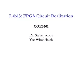 Lab13: FPGA Circuit Realization COE0501 Dr. Steve Jacobs Yee-Wing Hsieh