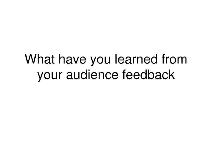 what have you learned from your audience feedback