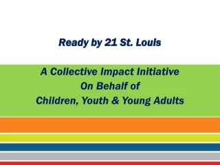 Ready by 21 St. Louis A Collective Impact Initiative  On Behalf of Children, Youth &amp; Young Adults