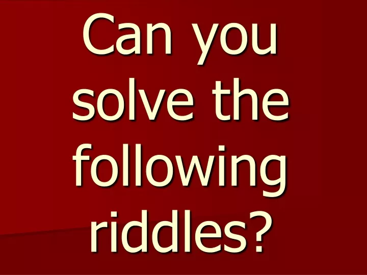 can you solve the following riddles