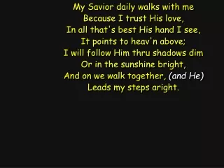 My Savior daily walks with me Because I trust His love, In all that's best His hand I see,