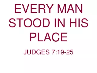 EVERY MAN STOOD IN HIS PLACE                           JUDGES 7:19-25