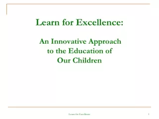 Learn for Excellence: An Innovative Approach  to the Education of  Our Children