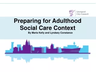 Preparing for Adulthood Social Care Context         By  Maria  Kelly and  Lyndsey Constance