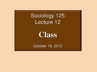 Sociology 125 Lecture 12 Class October 18, 2012