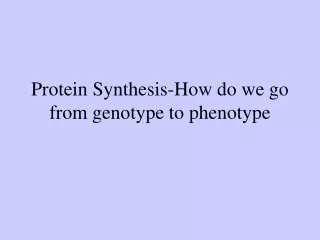 Protein Synthesis-How do we go from genotype to phenotype