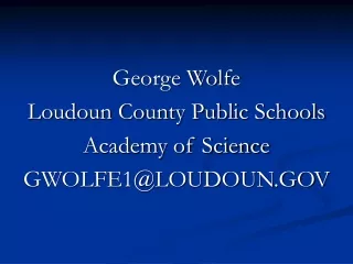 George Wolfe Loudoun County Public Schools Academy of Science GWOLFE1@LOUDOUN.GOV