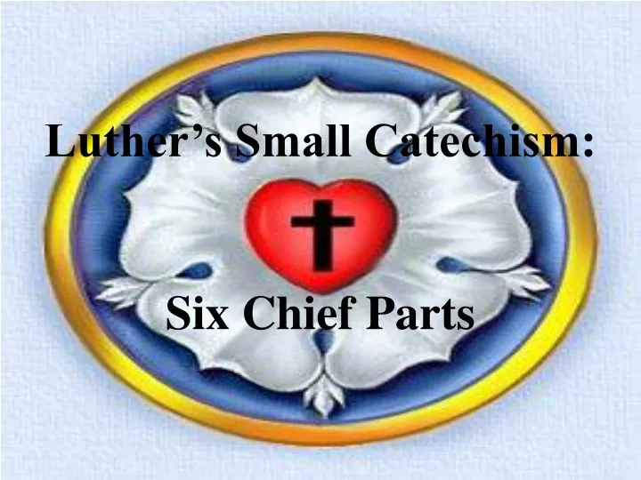 luther s small catechism six chief parts