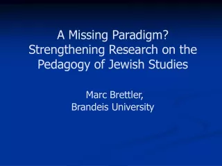 A Missing Paradigm?  Strengthening Research on the Pedagogy of Jewish Studies  Marc Brettler,