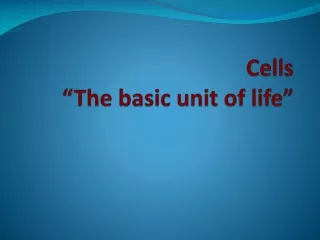 Cells “The basic unit of life”
