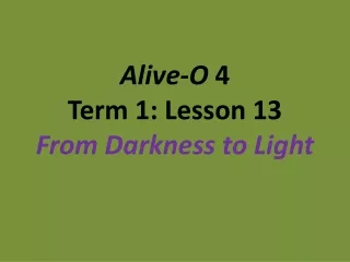Alive-O  4 Term 1: Lesson 13 From Darkness to Light