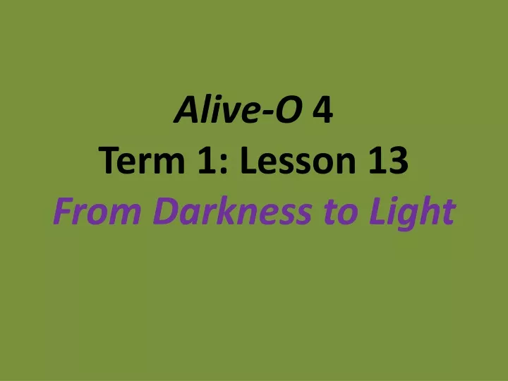 alive o 4 term 1 lesson 13 from darkness to light