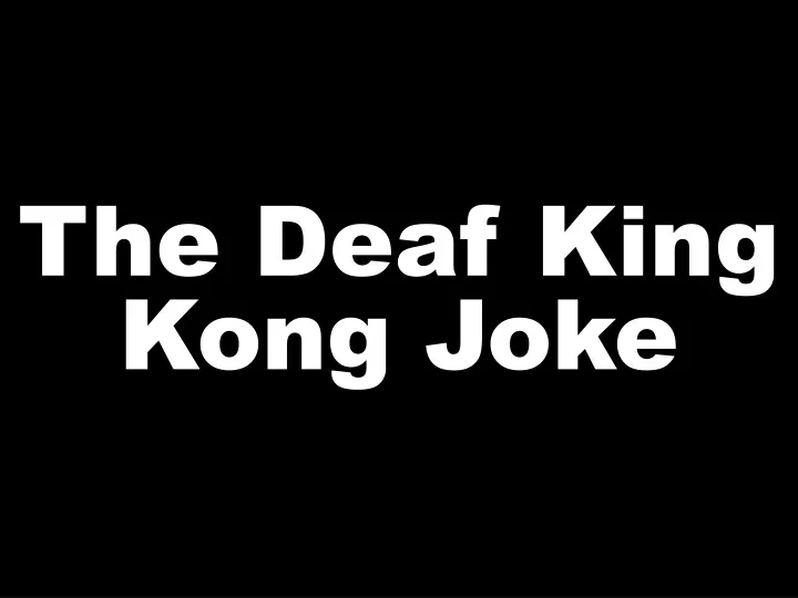 the deaf king kong joke