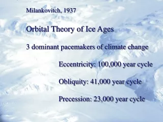 Milankovitch, 1937 Orbital Theory of Ice Ages 3 dominant pacemakers of climate change