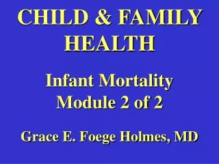 CHILD &amp; FAMILY HEALTH Infant Mortality Module 2 of 2 Grace E. Foege Holmes, MD